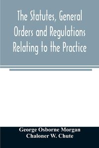 Produktbild: The statutes, general orders and regulations relating to the practice, pleading and jurisdiction of the Court of Chancery