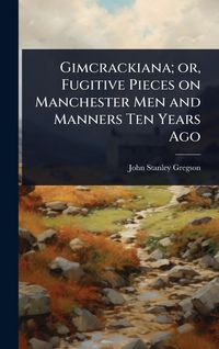 Produktbild: Gimcrackiana; or, Fugitive Pieces on Manchester Men and Manners Ten Years Ago