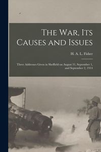Produktbild: The War, Its Causes and Issues: Three Addresses Given in Sheffield on August 31, September 1, and September 2, 1914