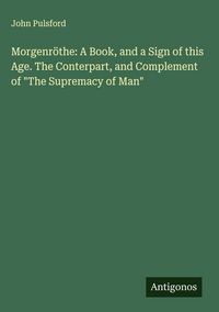 Produktbild: Morgenr&ouml;the: A Book, and a Sign of this Age. The Conterpart, and Complement of "The Supremacy of Man"