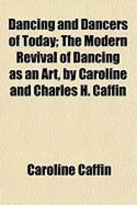 Produktbild: Dancing and Dancers of Today; The Modern Revival of Dancing as an Art, by Caroline and Charles H. Caffin
