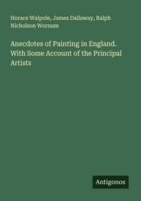 Produktbild: Anecdotes of Painting in England. With Some Account of the Principal Artists