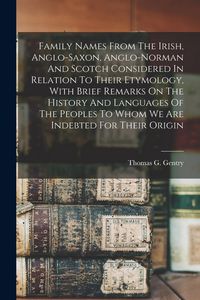 Produktbild: Family Names From The Irish, Anglo-saxon, Anglo-norman And Scotch Considered In Relation To Their Etymology, With Brief Remarks On The History And Lan