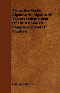 Produktbild: Projective Vector Algebra; An Algebra Of Vectors Independent Of The Axioms Of Congruence And Of Parallels.