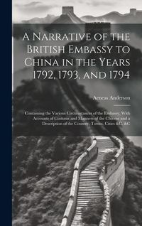 Produktbild: A Narrative of the British Embassy to China in the Years 1792, 1793, and 1794; Containing the Various Circumstances of the Embassy, With Accounts of C