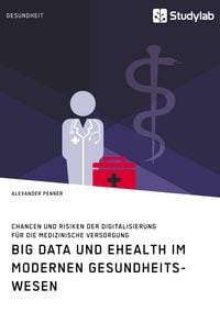 Produktbild: Big Data und eHealth im modernen Gesundheitswesen. Chancen und Risiken der Digitalisierung f&uuml;r die medizinische Versorgung