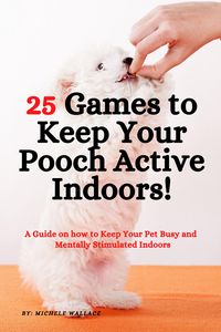 Produktbild: 25 Games to Keep Your Pooch Active Indoors! A Guide on how to Keep Your Pet Busy and Mentally Stimulated Indoors