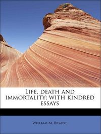 Produktbild: Bryant, W: Life, death and immortality; with kindred essays