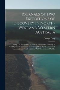 Produktbild: Journals of Two Expeditions of Discovery in North-West and Western Australia: During The Years 1837, 38, and 39, Under The Authority of Her Majesty's