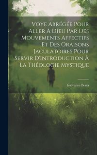 Produktbild: Voye Abr&eacute;g&eacute;e Pour Aller &Agrave; Dieu Par Des Mouvements Affectifs Et Des Oraisons Jaculatoires Pour Servir D'introduction &Agrave; La Th&eacute;ologie Mystique