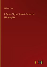Produktbild: A Sylvan City: or, Quaint Corners in Philadelphia