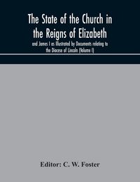 Produktbild: The State Of The Church In The Reigns Of Elizabeth And James I As Illustrated By Documents Relating To The Diocese Of Lincoln (Volume I)