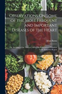 Produktbild: Observations On Some of the Most Frequent and Important Diseases of the Heart: On Aneurism of the Thoracic Aorta; On Preternatural Pulsation in the Ep
