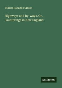 Produktbild: Highways and by-ways. Or, Saunterings in New England