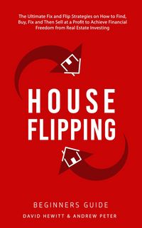 Produktbild: House Flipping - Beginners Guide: The Ultimate Fix and Flip Strategies on How to Find, Buy, Fix, and Then Sell at a Profit to Achieve Financial Freedo