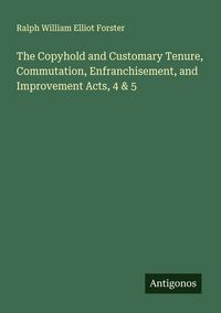 Produktbild: The Copyhold and Customary Tenure, Commutation, Enfranchisement, and Improvement Acts, 4 & 5