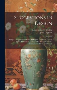 Produktbild: Suggestions in Design: Being a Comprehensive Series of Original Sketches in Various Styles of Ornament, Arranged for Application in the Decor