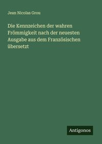 Produktbild: Die Kennzeichen der wahren Fr&ouml;mmigkeit nach der neuesten Ausgabe aus dem Franz&ouml;sischen &uuml;bersetzt