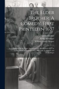 Produktbild: The Elder Brother. A Comedy. First Printed in 1637; now Reprinted With Slight Alterations and Abridgement for use on Occasions of Entertainment, Espec
