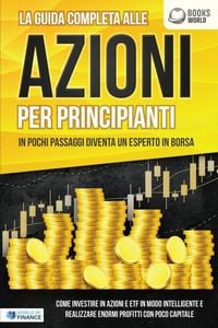 Produktbild: La guida completa alle AZIONI PER PRINCIPIANTI - In pochi passaggi diventa un esperto in Borsa: Come investire in Azioni e ETF in modo intelligente e