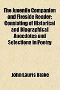 Produktbild: The Juvenile Companion and Fireside Reader; Consisting of Historical and Biographical Anecdotes and Selections in Poetry