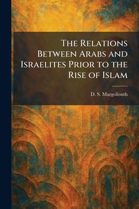 Produktbild: The Relations Between Arabs and Israelites Prior to the Rise of Islam