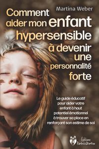 Produktbild: Comment aider mon enfant hautement sensible &agrave; devenir une personnalit&eacute; forte: Le guide &eacute;ducatif pour aider votre enfant &agrave; haut potentiel &eacute;motionnel &agrave;