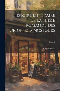 Produktbild: Histoire litt&eacute;raire de la Suisse romande des origines a nos jours; Tome 2
