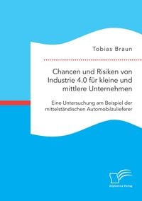 Produktbild: Chancen und Risiken von Industrie 4.0 f&uuml;r kleine und mittlere Unternehmen. Eine Untersuchung am Beispiel der mittelst&auml;ndischen Automobilzulieferer