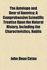 Produktbild: The Antelope and Deer of America; A Comprehensive Scientific Treatise Upon the Natural History, Including the Characteristics, Habits