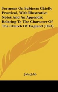 Produktbild: Sermons On Subjects Chiefly Practical, With Illustrative Notes And An Appendix Relating To The Character Of The Church Of England (1824)