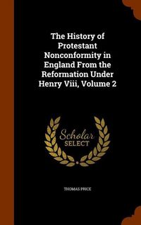 Produktbild: The History of Protestant Nonconformity in England From the Reformation Under Henry Viii, Volume 2