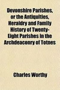 Produktbild: Devonshire Parishes, or the Antiquities, Heraldry and Family History of Twenty-Eight Parishes in the Archdeaconry of Totnes