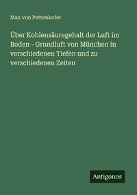 Produktbild: &Uuml;ber Kohlens&auml;uregehalt der Luft im Boden - Grundluft von M&uuml;nchen in verschiedenen Tiefen und zu verschiedenen Zeiten