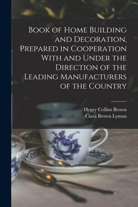 Produktbild: Book of Home Building and Decoration, Prepared in Cooperation With and Under the Direction of the Leading Manufacturers of the Country