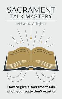 Produktbild: Sacrament Talk Mastery: How to Give a Sacrament Talk When You Really Don't Want To