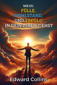 Produktbild: Wie du F&uuml;lle, Wohlstand und Erfolg in dein Leben ziehst. Entdecke das Geheimnis, um alles zu bekommen, was du dir w&uuml;nschst