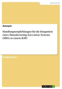 Handlungsempfehlungen für die Integration eines Manufacturing Execution Systems (MES) in einem KMU