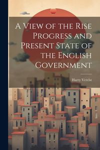 Produktbild: A View of the Rise Progress and Present State of the English Government