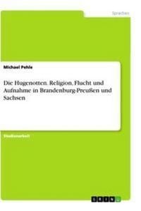 Produktbild: Die Hugenotten. Religion, Flucht und Aufnahme in Brandenburg-Preu&szlig;en und Sachsen