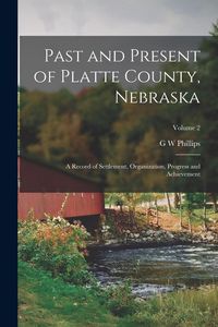 Produktbild: Past and Present of Platte County, Nebraska: A Record of Settlement, Organization, Progress and Achievement; Volume 2