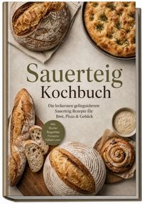 Produktbild: Sauerteig Kochbuch: Die leckersten gelingsicheren Sauerteig Rezepte f&uuml;r Brot, Pizza & Geb&auml;ck &ndash; inkl. Starter, Baguettes, Focaccia, S&uuml;&szlig;em uvm.