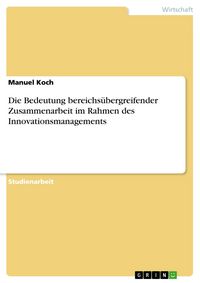 Produktbild: Die Bedeutung bereichs&uuml;bergreifender Zusammenarbeit im Rahmen des Innovationsmanagements