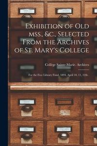 Produktbild: Exhibition of Old Mss., &c., Selected From the Archives of St. Mary's College [microform]: for the Free Library Fund, 1894, April 10, 11, 12th .