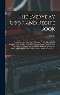 Produktbild: The Everyday Cook and Recipe Book: Containing More Than Two Thousand Practical Recipes for Cooking Every Kind of Meat, Fish, Poultry, Game, Soups, Bro