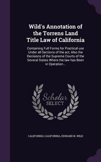 Produktbild: Wild's Annotation of the Torrens Land Title Law of California: Containing Full Forms for Practical use Under all Sections of the act, Also the Decisio