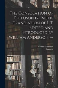 Produktbild: The Consolation of Philosophy. In the Translation of I. T.;edited and Introduced by William Anderson. --