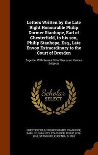 Produktbild: Letters Written by the Late Right Honourable Philip Dormer Stanhope, Earl of Chesterfield, to his son, Philip Stanhope, Esq., Late Envoy Extraordinary