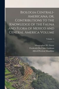 Produktbild: Biologia Centrali-Americana, or, Contributions to the Knowledge of the Fauna and Flora of Mexico and Central America Volume; Volume 1