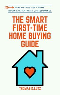 Produktbild: The Smart First-Time Home Buying Guide: How to Save for A Home Down Payment with Limited Money